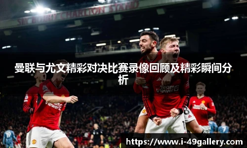 曼联与尤文精彩对决比赛录像回顾及精彩瞬间分析