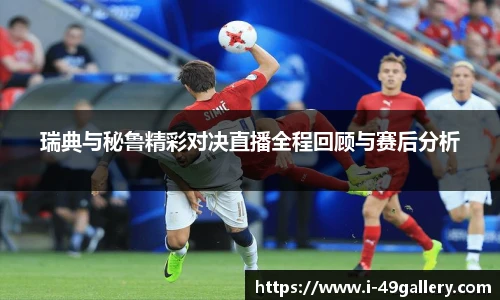 瑞典与秘鲁精彩对决直播全程回顾与赛后分析