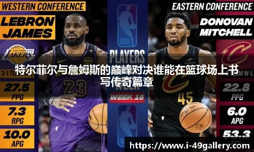 特尔菲尔与詹姆斯的巅峰对决谁能在篮球场上书写传奇篇章