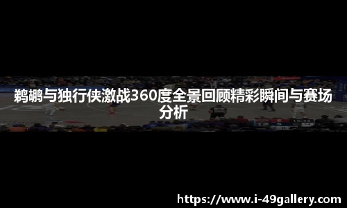 鹈鹕与独行侠激战360度全景回顾精彩瞬间与赛场分析