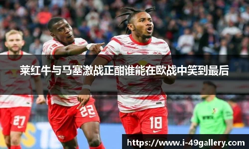 莱红牛与马塞激战正酣谁能在欧战中笑到最后