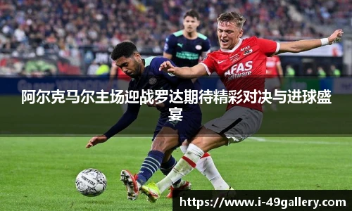 阿尔克马尔主场迎战罗达期待精彩对决与进球盛宴
