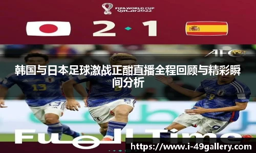 韩国与日本足球激战正酣直播全程回顾与精彩瞬间分析