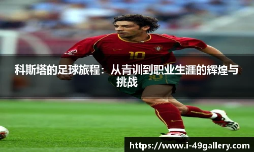 科斯塔的足球旅程：从青训到职业生涯的辉煌与挑战