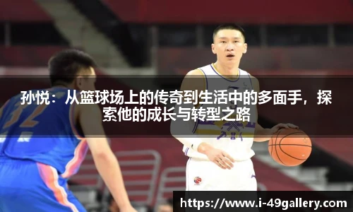 孙悦：从篮球场上的传奇到生活中的多面手，探索他的成长与转型之路